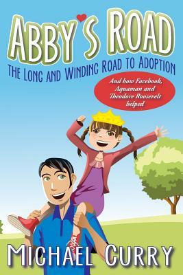 Abby's Road, the Long and Winding Road to Adoption: And how Facebook, Aquaman and Theodore Roosevelt helped by Michael Curry