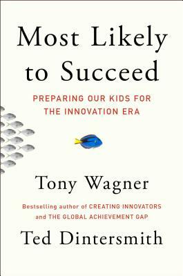 Most Likely to Succeed: Preparing Our Kids for the Innovation Era by Tony Wagner, Ted Dintersmith