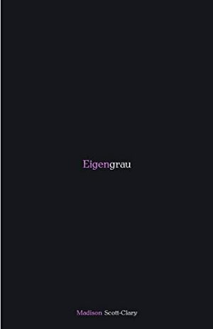 Eigengrau: Poems 2015 to 2020 by Madison Scott-Clary