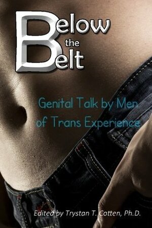 Below the Belt: Genital Talk by Men of Trans Experience by Trystan T. Cotten