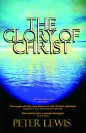 The Glory of Christ by Peter Lewis