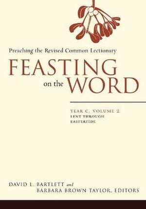 Feasting on the Word: Year C, Volume 2, Lent through Eastertide by Barbara Brown Taylor, David L. Bartlett, Barbara Brown Bartlett