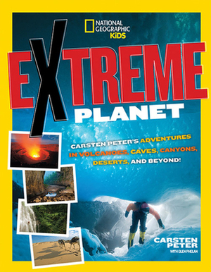 Extreme Planet: Carsten Peter's Adventures in Volcanoes, Caves, Canyons, Deserts, and Beyond! by Carsten Peter, Glen Phelan