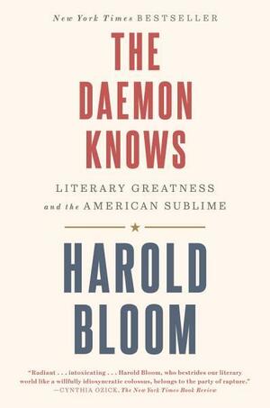 The Daemon Knows: Literary Greatness and the American Sublime by Harold Bloom