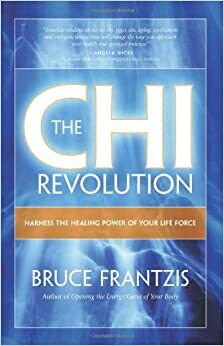 The CHI Revolution: Harnessing the Healing Power of Your Life Force by Bruce Frantzis