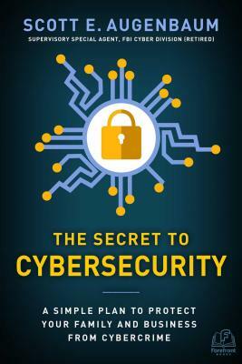 The Secret to Cybersecurity: A Simple Plan to Protect Your Family and Business from Cybercrime by Scott Augenbaum