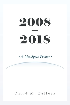 2008-2018: A NewSpace Primer by David M. Bullock