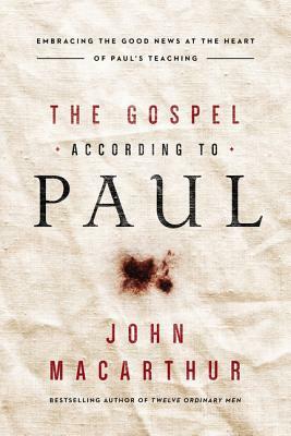 The Gospel According to Paul: Embracing the Good News at the Heart of Paul's Teachings by John MacArthur