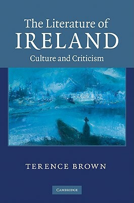 The Literature of Ireland: Culture and Criticism by Terence Brown