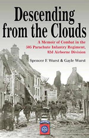 Descending From the Clouds: A Memoir of Combat in the 505 Parachute Infantry Regiment, 82nd Airborne Division by Spencer Wurst