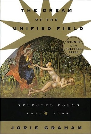 The Dream of the Unified Field: Selected Poems, 1974-1994 by Jorie Graham
