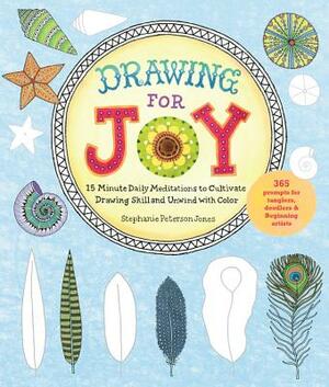 Drawing for Joy: 15-Minute Daily Meditations to Cultivate Drawing Skill and Unwind with Color--365 Prompts for Aspiring Artists by Stephanie Peterson Jones