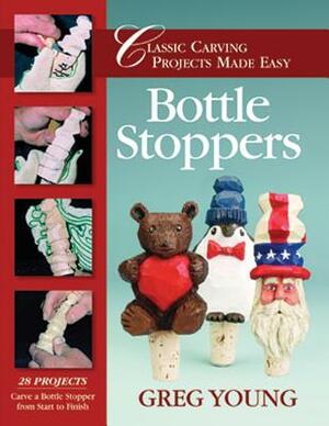 Bottle Stoppers: Classic Carving Projects Made Easy by Greg Young