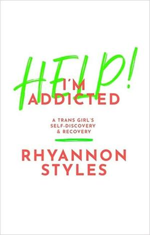 Help! I'm Addicted: A Trans Girl's Self-Discovery and Recovery by Rhyannon Styles