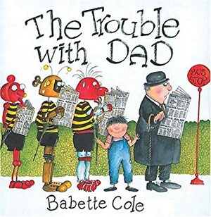 The Trouble with Dad by Babette Cole