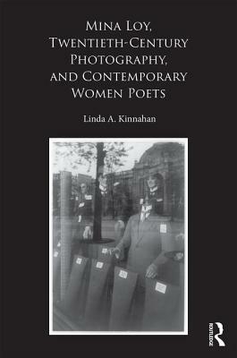Mina Loy, Twentieth-Century Photography, and Contemporary Women Poets by Linda A. Kinnahan