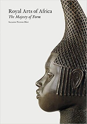 Royal Arts of Africa: The Majesty of Form by Suzanne Preston Blier