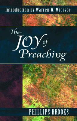 The Joy of Preaching by Phillips Brooks