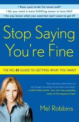 Stop Saying You're Fine: The No-BS Guide to Getting What You Want by Mel Robbins