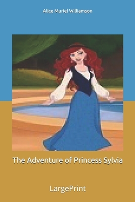 The Adventure of Princess Sylvia: Large Print by Alice Muriel Williamson