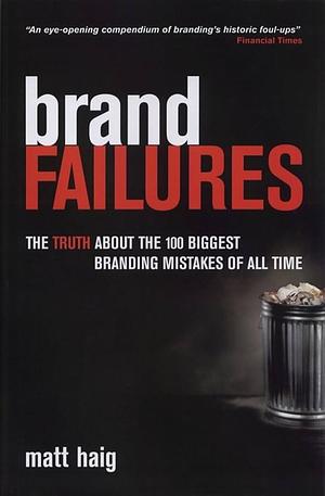 Brand Failures: The Truth About the 100 Biggest Branding Mistakes of All Time by Matt Haig