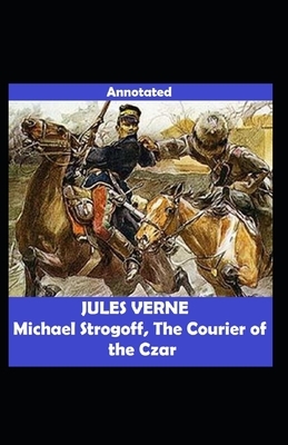 Michael Strogoff Or, The Courier of the Czar Annotated by Jules Verne