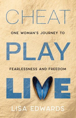 Cheat Play Live: one woman's journey to fearlessness and freedom by Lisa Edwards