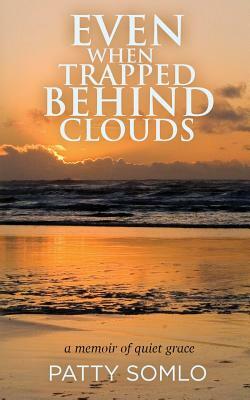 Even When Trapped Behind Clouds by Patty Somlo