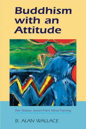 Buddhism With An Attitude: The Tibetan Seven-Point Mind Training by B. Alan Wallace, Lynn Quirolo