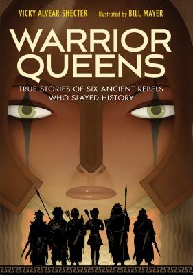 Warrior Queens: True Stories of Six Ancient Rebels Who Slayed History by Vicky Alvear Shecter