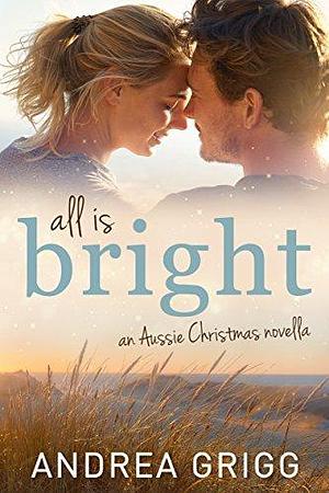 All is Bright: An Aussie Christmas Novella by Andrea Grigg, Andrea Grigg