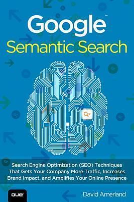 Google Semantic Search: Search Engine Optimization (SEO) Techniques That Get Your Company More Traffic by David Amerland, David Amerland