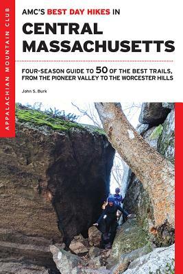 Amc's Best Day Hikes in Central Massachusetts: Four-Season Guide to 50 of the Best Trails, from the Pioneer Valley to the Worcester Hills by John S. Burk