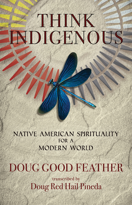 Think Indigenous: Native American Spirituality for a Modern World by Doug Red Hail Pineda, Doug Good Feather