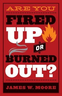 Are You Fired Up or Burned Out? by James W. Moore