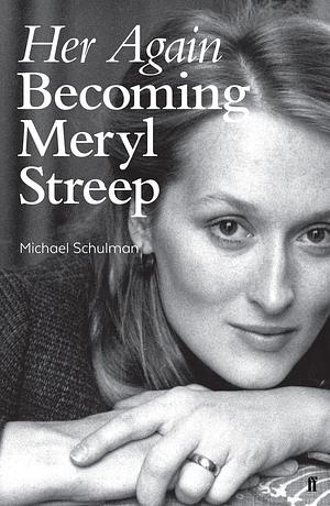 Her Again: Becoming Meryl Streep by Michael Schulman
