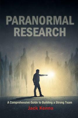 Paranormal Research: A Comprehensive Guide to Building a Strong Team by Jack Kenna