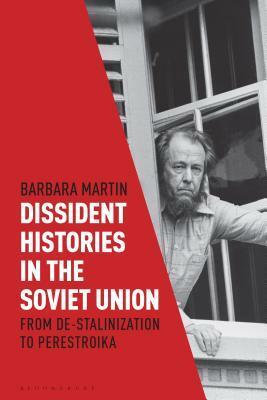 Dissident Histories in the Soviet Union: From De-Stalinization to Perestroika by Barbara Martin