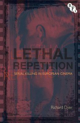 Lethal Repetition: Serial Killing in European Cinema by Richard Dyer