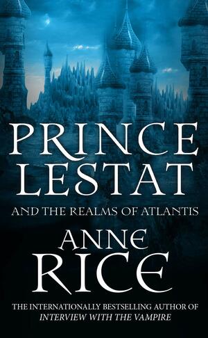 Prince Lestat and the Realms of Atlantis: The Vampire Chronicles 12 by Anne Rice