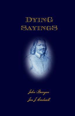 Dying Sayings: with Prison Meditations, Mr. Bunyan's Last Sermon, and Mr. Bunyan's Martyrdom by John Bunyan