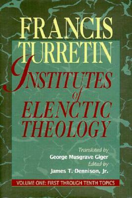 Institutes of Elenctic Theology Vol. 1 by Turretin, Francis Turretin