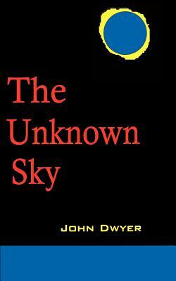 The Unknown Sky: A Novel of the Moon by John Dwyer