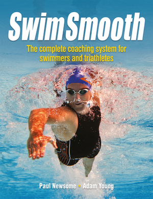 Swim Smooth: The Complete Coaching Programme for Swimmers and Triathletes by Paul Newsome, Adam Young