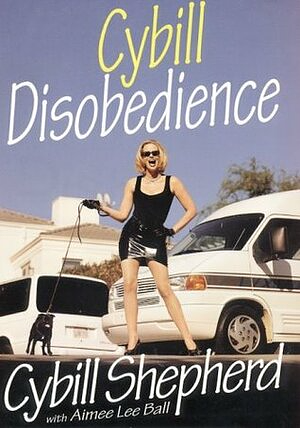 Cybill Disobedience: How I Survived Beauty Pageants, Elvis, Sex, Bruce Willis, Lies, Marriage, Motherhood, Hollywood, and the Irrepressible Urge to Say What I Think by Aimee Lee Ball, Cybill Shepherd