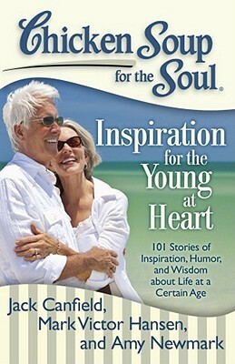 Chicken Soup for the Soul: Inspiration for the Young at Heart: 101 Stories of Inspiration, Humor, and Wisdom about Life at a Certain Age by Amy Newmark, Jack Canfield, Mark Victor Hansen