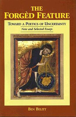 The Forgèd Feature: Towards a Poetics of Uncertainty, New and Selected Essays by Ben Belitt