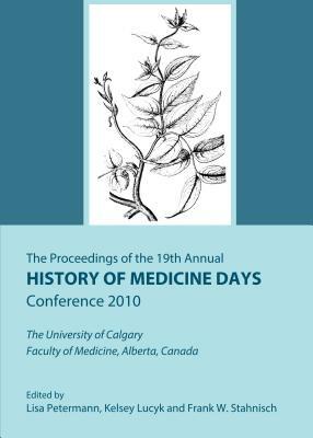 The Proceedings of the 19th Annual History of Medicine Days Conference 2010: The University of Calgary Faculty of Medicine, Alberta, Canada by 