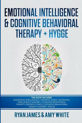 Emotional Intelligence and Cognitive Behavioral Therapy + Hygge: 5 Manuscripts - Emotional Intelligence Definitive Guide & Mastery Guide, CBT Definiti by Amy White, Ryan James