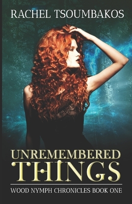 Unremembered Things: Book #1 in The Wood Nymph Chronicles by Rachel Tsoumbakos